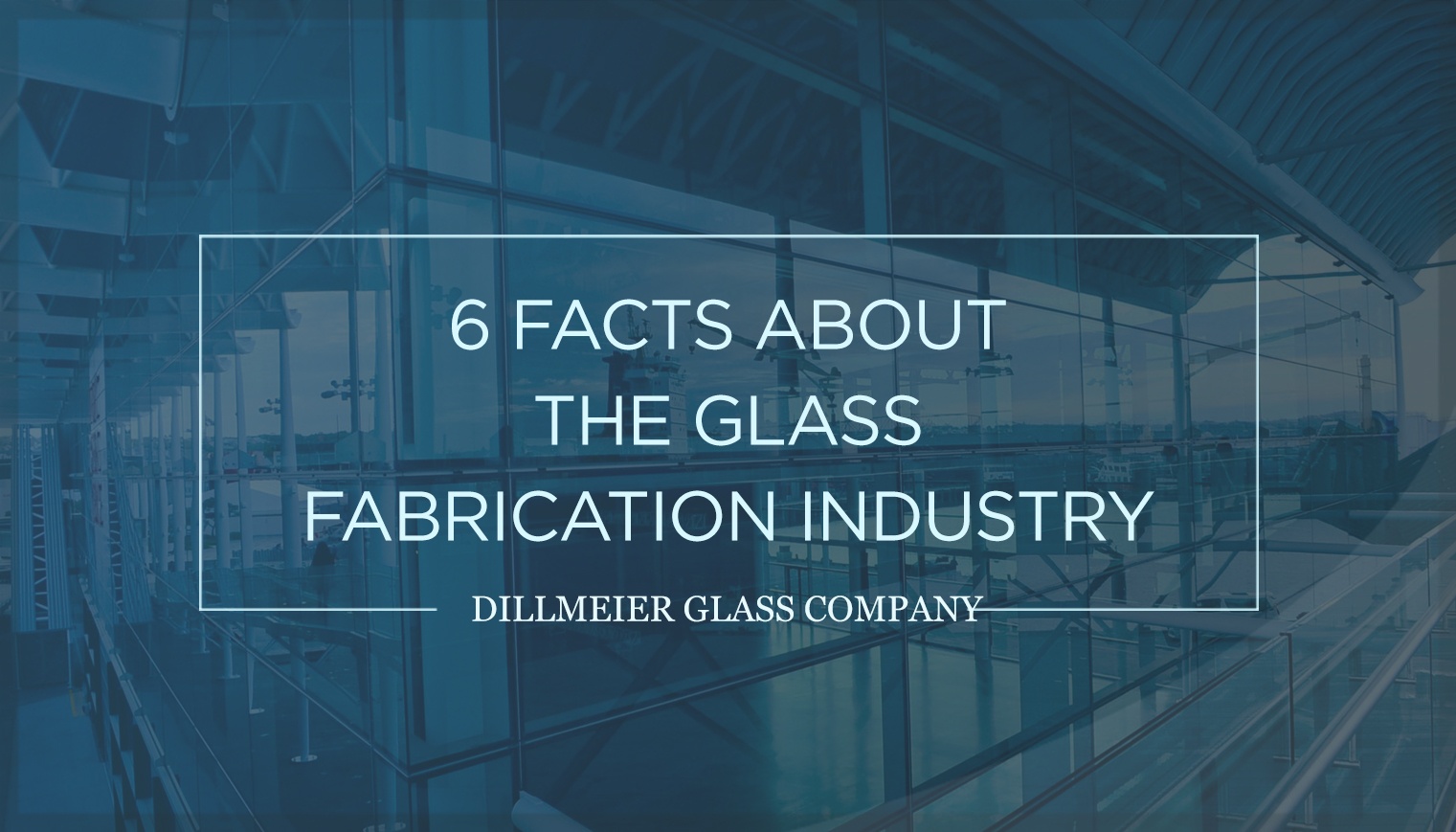 6 Facts About the Glass Fabrication Industry