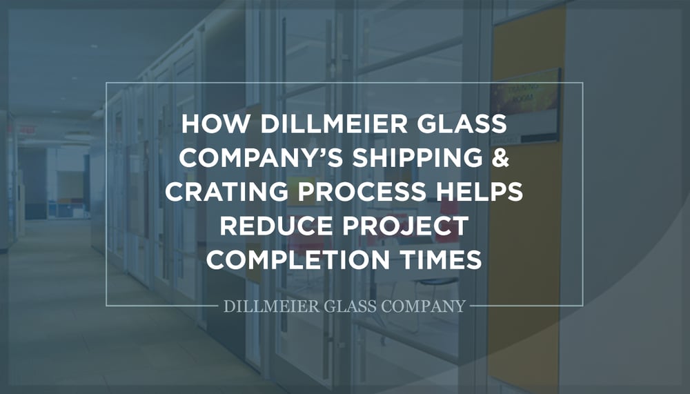 How Dillmeier Glass Company’s Shipping & Crating Process Helps Reduce Project Completion Times