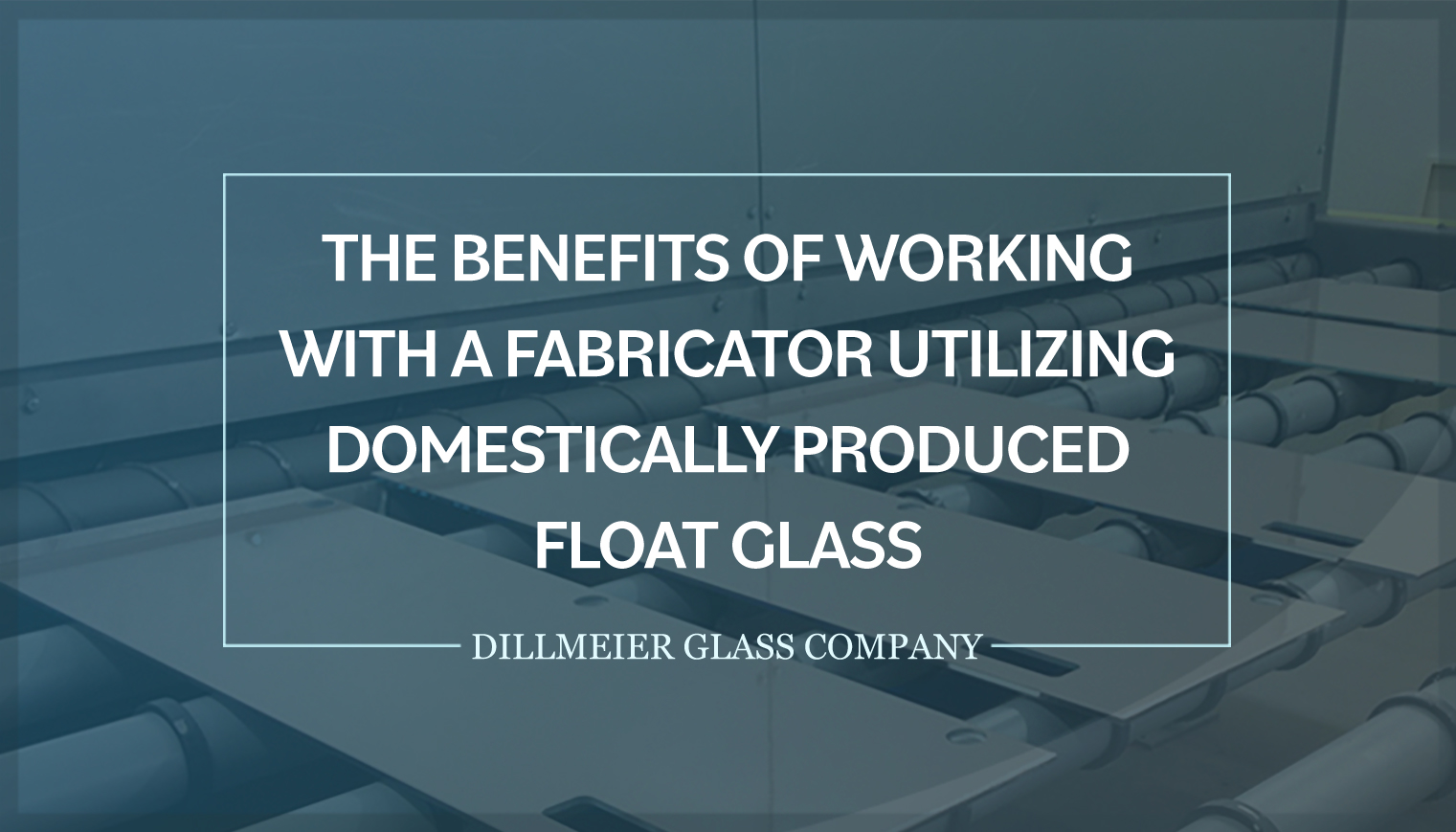 Glass pieces on assembly line with title - The Benefits of Working With a Fabricator Utilizing Domestically Produced Float Glass